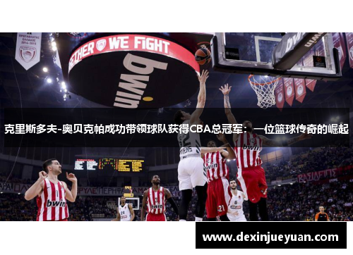 克里斯多夫-奥贝克帕成功带领球队获得CBA总冠军：一位篮球传奇的崛起