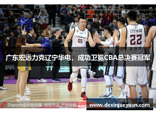 广东宏远力克辽宁华电，成功卫冕CBA总决赛冠军