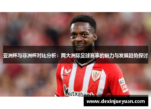 亚洲杯与非洲杯对比分析：两大洲际足球赛事的魅力与发展趋势探讨