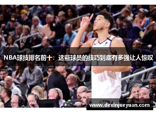 NBA球技排名前十：这些球员的技巧到底有多强让人惊叹