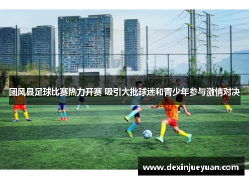 团风县足球比赛热力开赛 吸引大批球迷和青少年参与激情对决