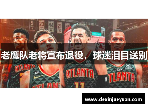 老鹰队老将宣布退役，球迷泪目送别