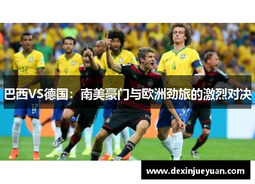 巴西VS德国：南美豪门与欧洲劲旅的激烈对决