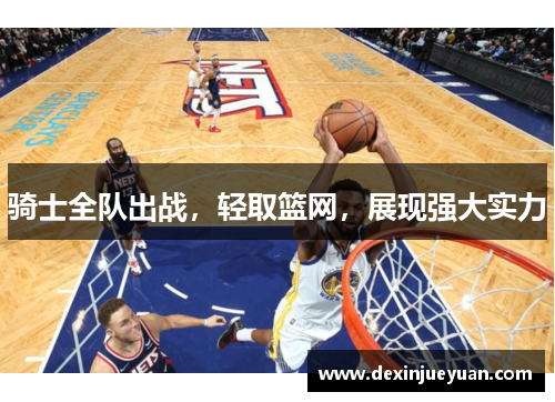 骑士全队出战，轻取篮网，展现强大实力