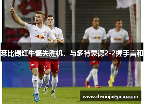 莱比锡红牛憾失胜机，与多特蒙德2-2握手言和