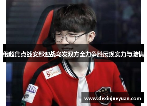 俄超焦点战安郅迎战乌发双方全力争胜展现实力与激情