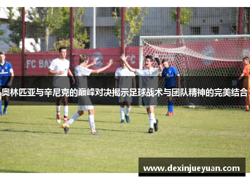 奥林匹亚与辛尼克的巅峰对决揭示足球战术与团队精神的完美结合