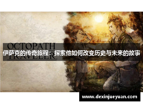 伊萨克的传奇旅程：探索他如何改变历史与未来的故事
