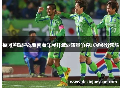 福冈黄蜂迎战湘南海洋展开激烈较量争夺联赛积分荣耀