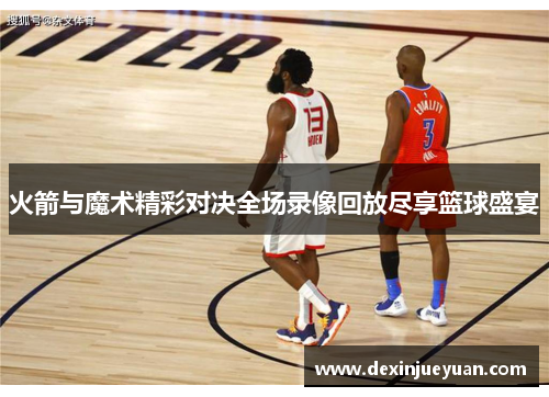 火箭与魔术精彩对决全场录像回放尽享篮球盛宴