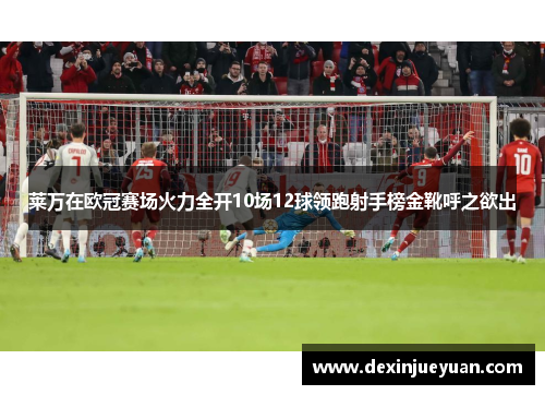 莱万在欧冠赛场火力全开10场12球领跑射手榜金靴呼之欲出
