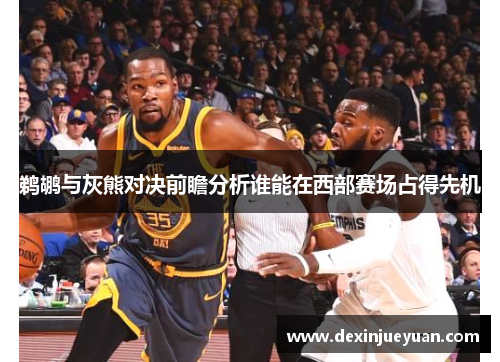 鹈鹕与灰熊对决前瞻分析谁能在西部赛场占得先机